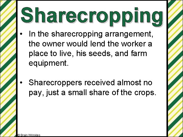 Sharecropping • In the sharecropping arrangement, the owner would lend the worker a place