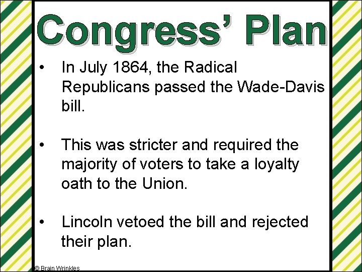 Congress’ Plan • In July 1864, the Radical Republicans passed the Wade-Davis bill. •