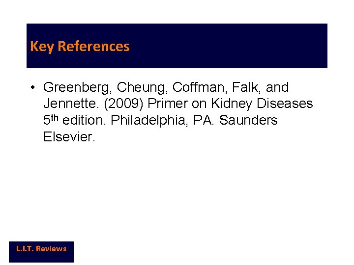 Key References • Greenberg, Cheung, Coffman, Falk, and Jennette. (2009) Primer on Kidney Diseases