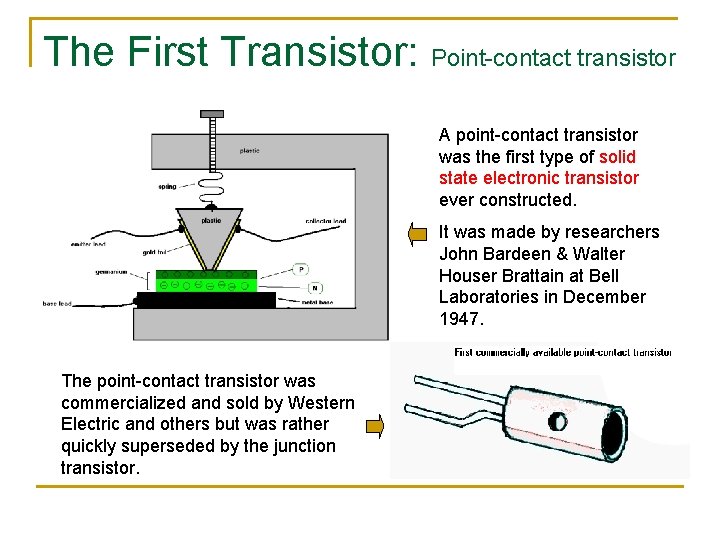The First Transistor: Point-contact transistor A point-contact transistor was the first type of solid The First Transistor: Point-contact transistor A point-contact transistor was the first type of solid