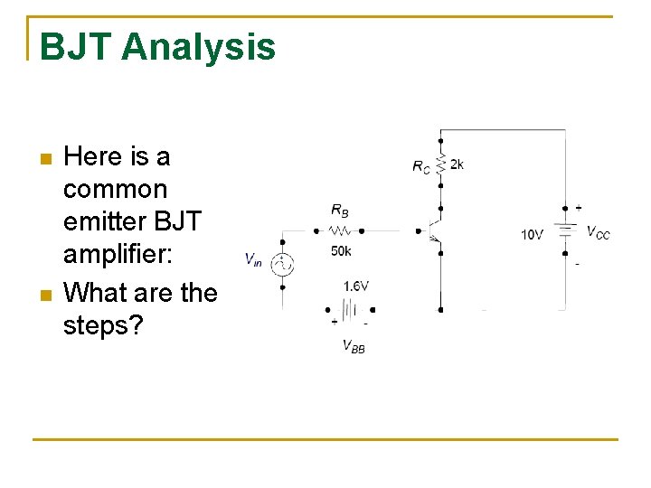 BJT Analysis n n Here is a common emitter BJT amplifier: What are the