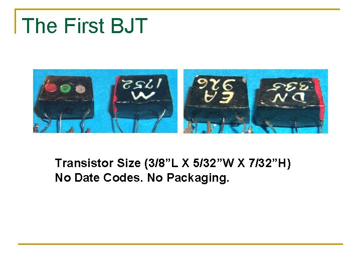 The First BJT Transistor Size (3/8”L X 5/32”W X 7/32”H) No Date Codes. No The First BJT Transistor Size (3/8”L X 5/32”W X 7/32”H) No Date Codes. No