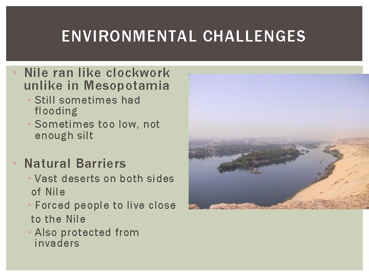 ENVIRONMENTAL CHALLENGES • Nile ran like clockwork unlike in Mesopotamia • Still sometimes had