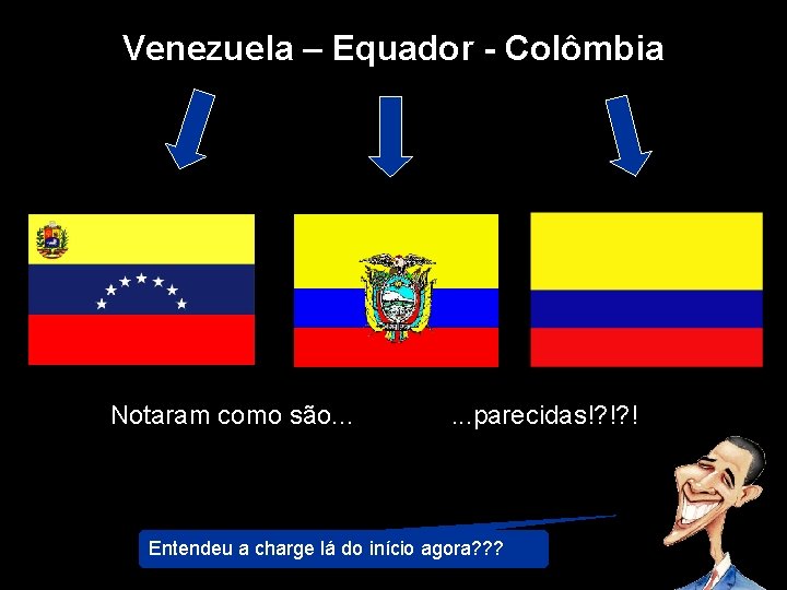 Venezuela – Equador - Colômbia Notaram como são. . . parecidas!? !? ! Entendeu