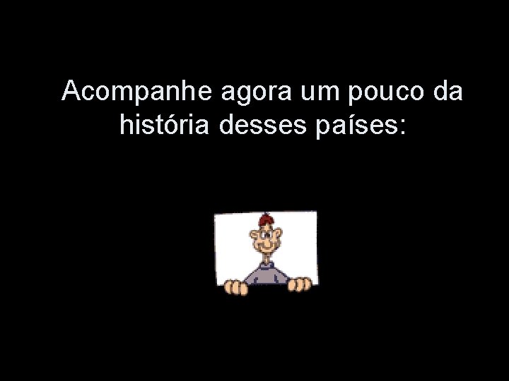 Acompanhe agora um pouco da história desses países: 