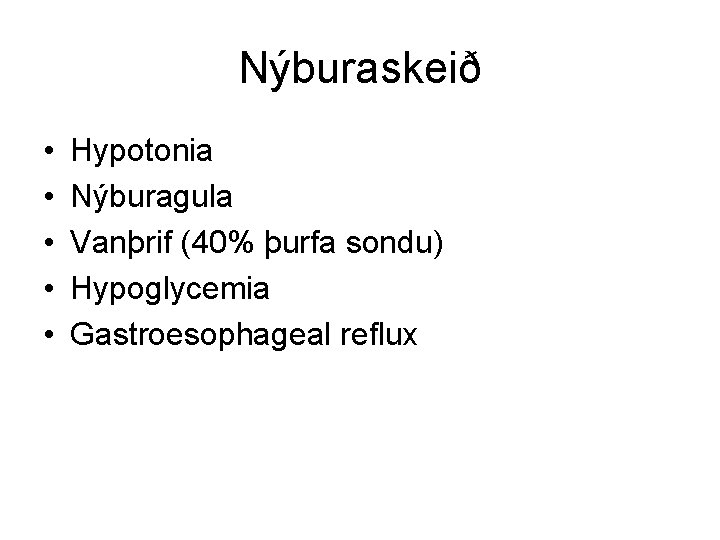 Nýburaskeið • • • Hypotonia Nýburagula Vanþrif (40% þurfa sondu) Hypoglycemia Gastroesophageal reflux 