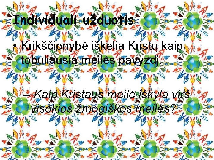 Individuali užduotis • Krikščionybė iškelia Kristų kaip tobuliausią meilės pavyzdį. – Kaip Kristaus meilė