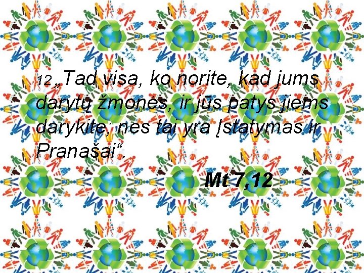12 „Tad visa, ko norite, kad jums darytų žmonės, ir jūs patys jiems darykite;