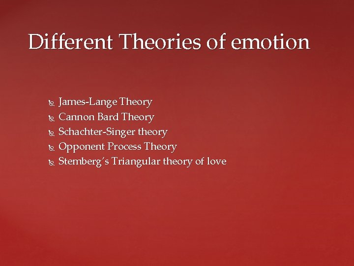 Different Theories of emotion James-Lange Theory Cannon Bard Theory Schachter-Singer theory Opponent Process Theory