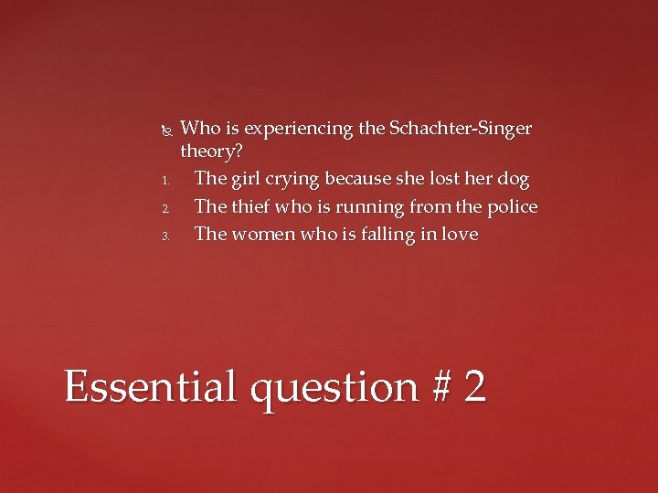  1. 2. 3. Who is experiencing the Schachter-Singer theory? The girl crying because