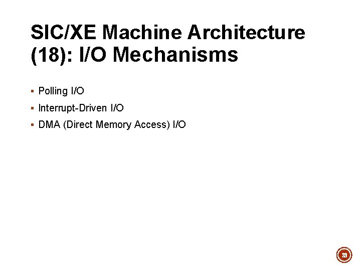 SIC/XE Machine Architecture (18): I/O Mechanisms § Polling I/O § Interrupt-Driven I/O § DMA