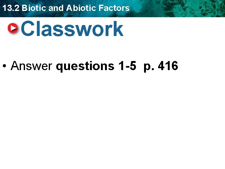 13. 2 Biotic and Abiotic Factors Classwork • Answer questions 1 -5 p. 416