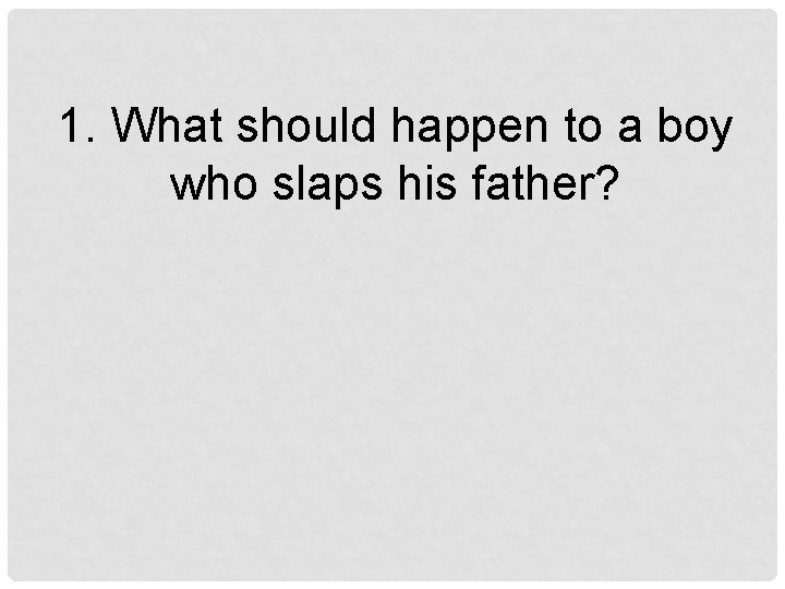 1. What should happen to a boy who slaps his father? 