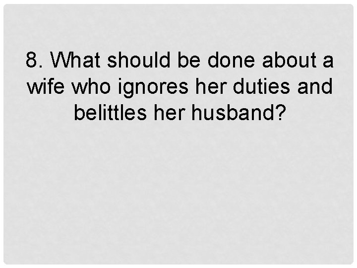 8. What should be done about a wife who ignores her duties and belittles