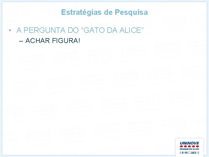 Estratégias de Pesquisa • A PERGUNTA DO “GATO DA ALICE” – ACHAR FIGURA! 