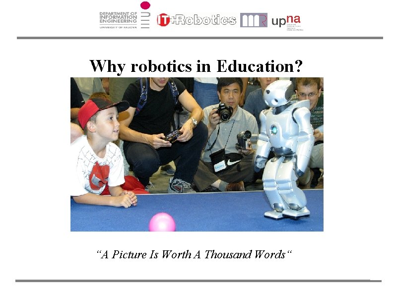 Why robotics in Education? “A Picture Is Worth A Thousand Words“ 