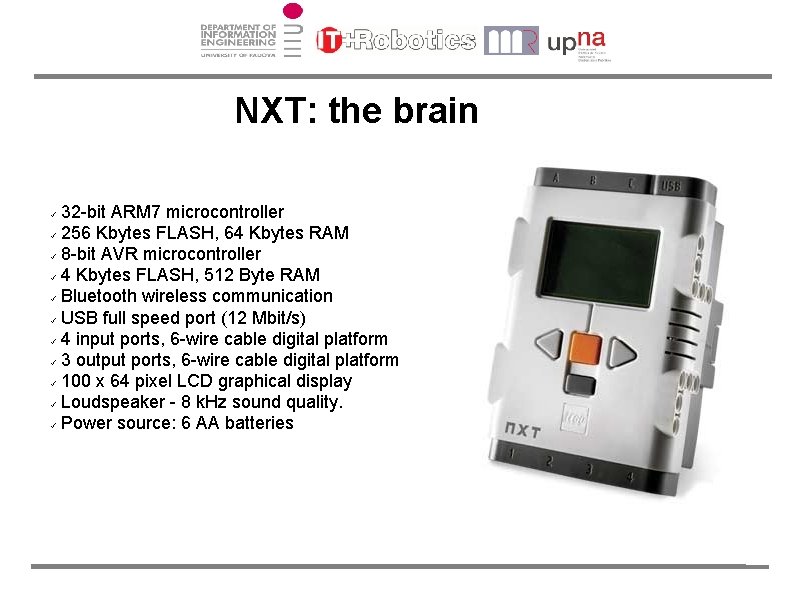 NXT: the brain 32 -bit ARM 7 microcontroller 256 Kbytes FLASH, 64 Kbytes RAM