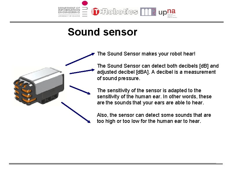 Sound sensor The Sound Sensor makes your robot hear! The Sound Sensor can detect