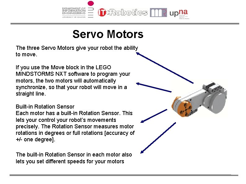 Servo Motors The three Servo Motors give your robot the ability to move. If