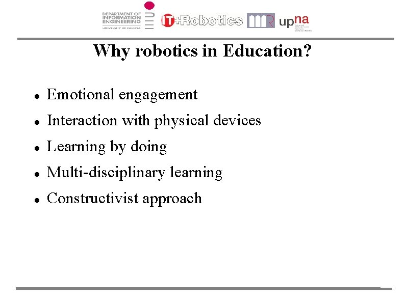 Why robotics in Education? Emotional engagement Interaction with physical devices Learning by doing Multi-disciplinary