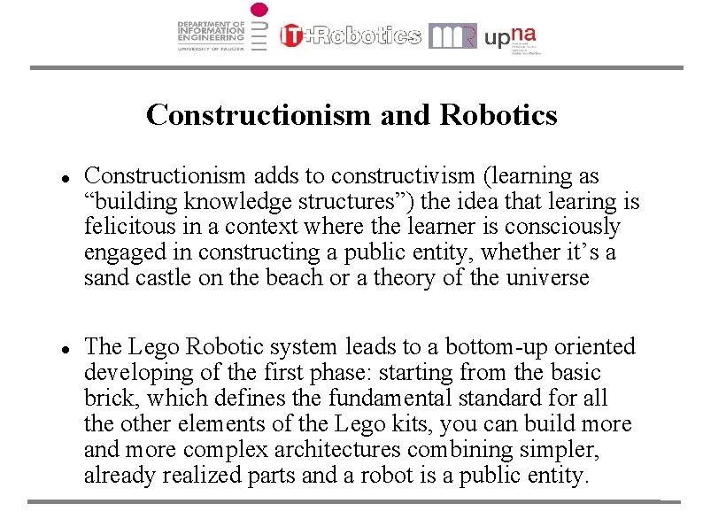 Constructionism and Robotics Constructionism adds to constructivism (learning as “building knowledge structures”) the idea