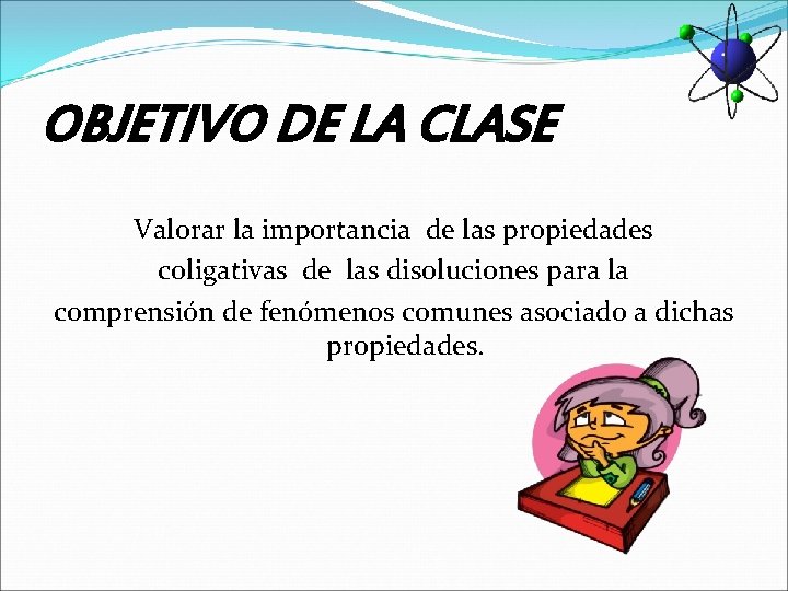 OBJETIVO DE LA CLASE Valorar la importancia de las propiedades coligativas de las disoluciones