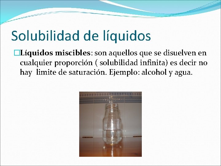 Solubilidad de líquidos �Líquidos miscibles: son aquellos que se disuelven en cualquier proporción (