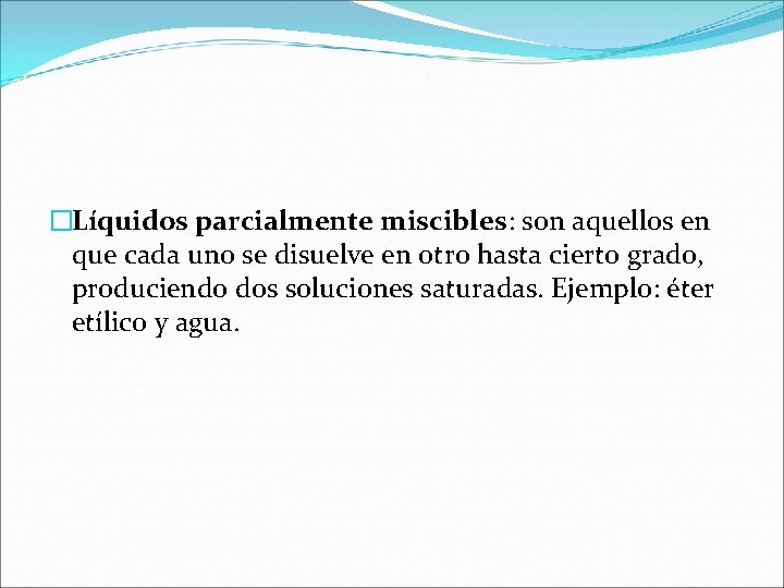 �Líquidos parcialmente miscibles: son aquellos en que cada uno se disuelve en otro hasta