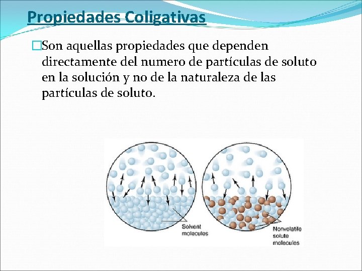 Propiedades Coligativas �Son aquellas propiedades que dependen directamente del numero de partículas de soluto