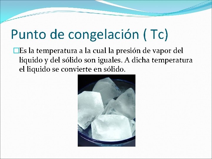 Punto de congelación ( Tc) �Es la temperatura a la cual la presión de