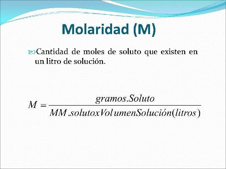 Molaridad (M) Cantidad de moles de soluto que existen en un litro de solución.