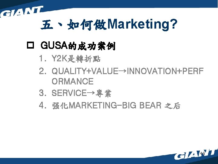 五、如何做Marketing? p GUSA的成功案例 1. Y 2 K是轉折點 2. QUALITY+VALUE→INNOVATION+PERF ORMANCE 3. SERVICE→專業 4. 强化MARKETING-BIG