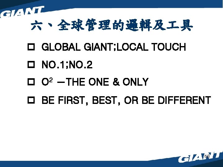 六、全球管理的邏輯及 具 p GLOBAL GIANT; LOCAL TOUCH p NO. 1; NO. 2 p O