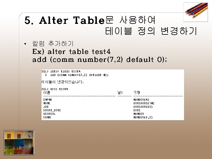 5. Alter Table문 사용하여 테이블 정의 변경하기 • 칼럼 추가하기 Ex) alter table test