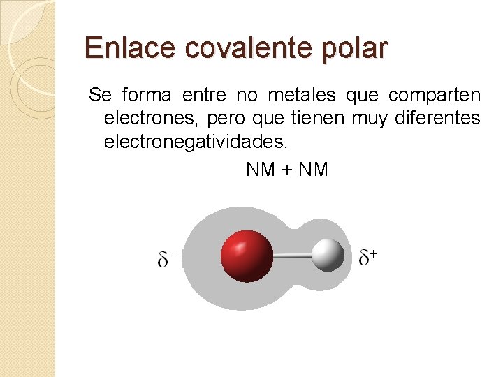 Enlace covalente polar Se forma entre no metales que comparten electrones, pero que tienen