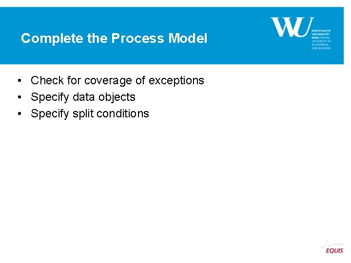 Complete the Process Model • Check for coverage of exceptions • Specify data objects