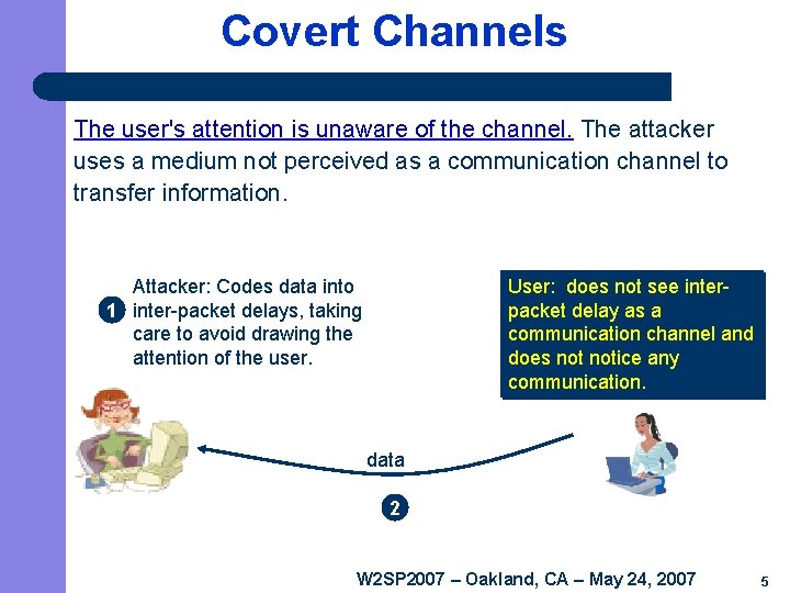 Covert Channels The user's attention is unaware of the channel. The attacker uses a