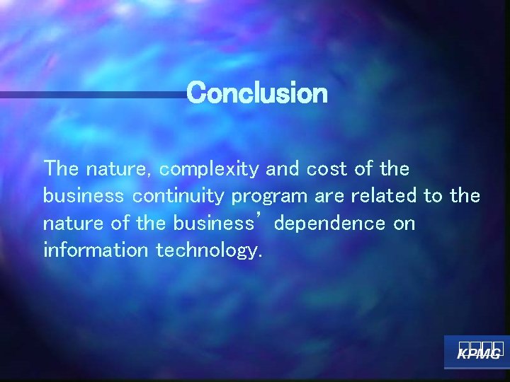 Conclusion The nature, complexity and cost of the business continuity program are related to