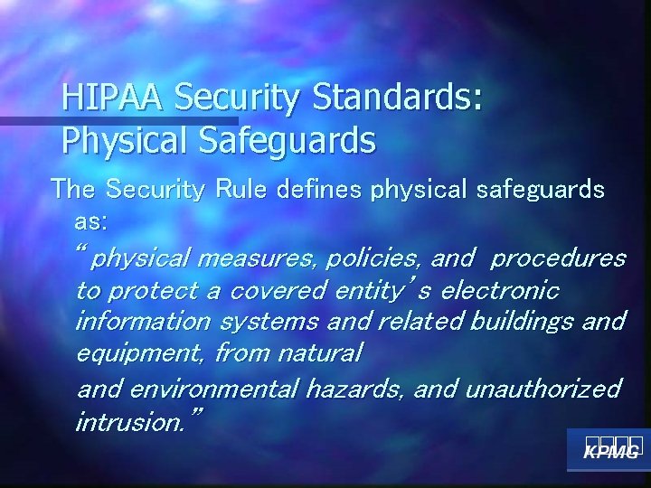 HIPAA Security Standards: Physical Safeguards The Security Rule defines physical safeguards as: “ physical