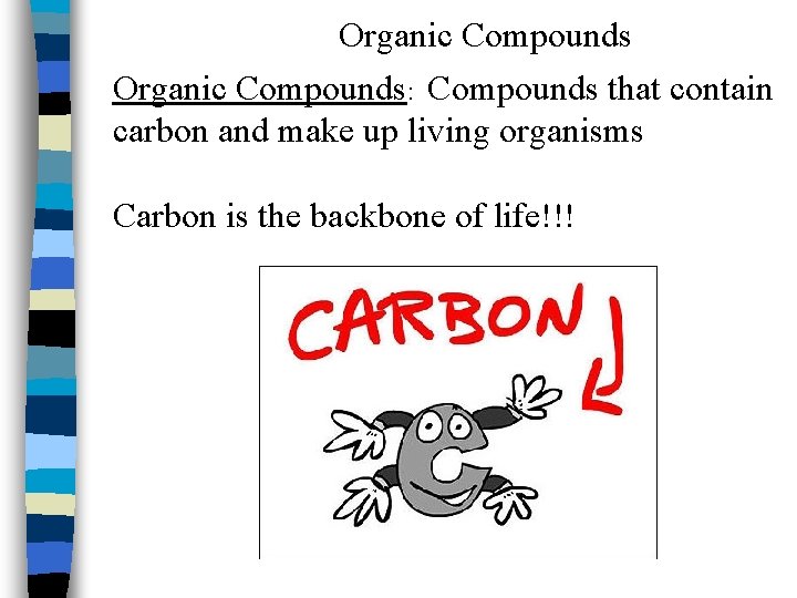 Organic Compounds: Compounds that contain carbon and make up living organisms Carbon is the
