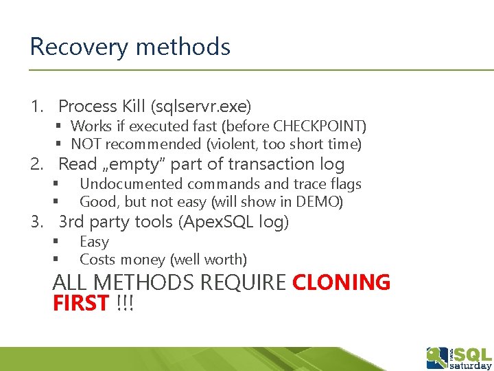 Recovery methods 1. Process Kill (sqlservr. exe) § Works if executed fast (before CHECKPOINT)