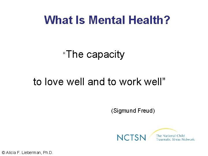 What Is Mental Health? “The capacity to love well and to work well” (Sigmund