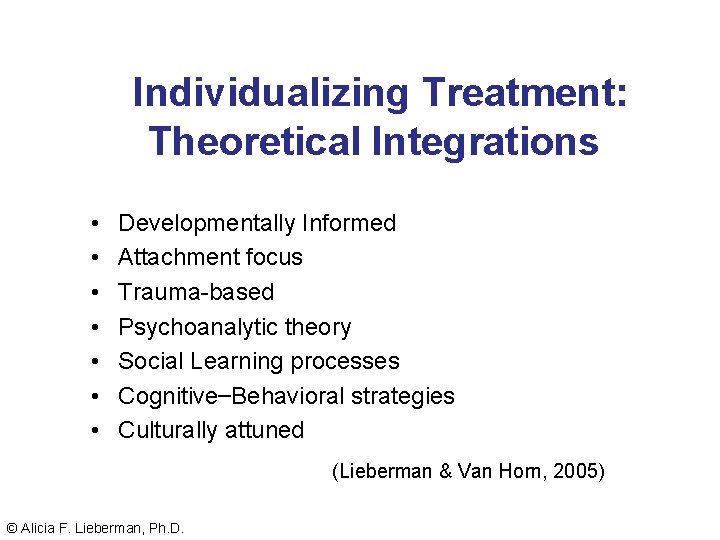 Individualizing Treatment: Theoretical Integrations • • Developmentally Informed Attachment focus Trauma-based Psychoanalytic theory Social