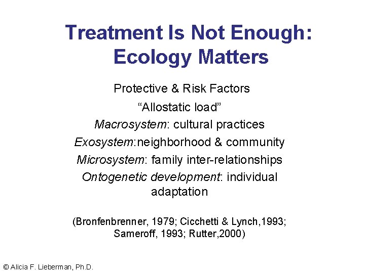 Treatment Is Not Enough: Ecology Matters Protective & Risk Factors “Allostatic load” Macrosystem: cultural