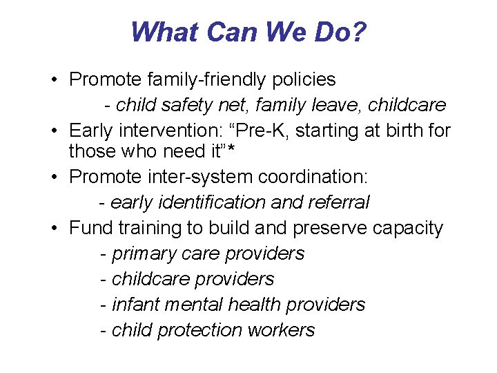 What Can We Do? • Promote family-friendly policies - child safety net, family leave,