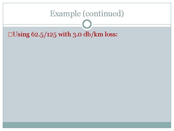 Example (continued) �Using 62. 5/125 with 3. 0 db/km loss: 