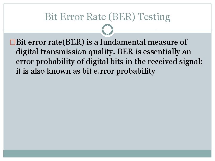 Bit Error Rate (BER) Testing �Bit error rate(BER) is a fundamental measure of digital