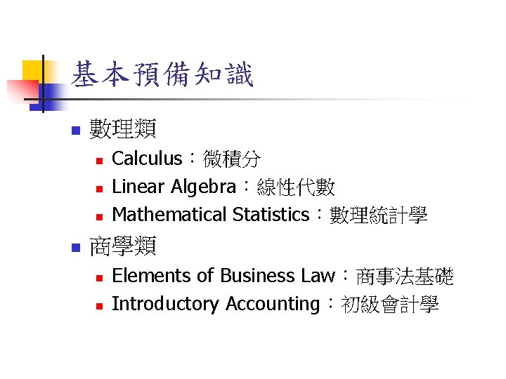 基本預備知識 n 數理類 n n Calculus：微積分 Linear Algebra：線性代數 Mathematical Statistics：數理統計學 商學類 n n Elements