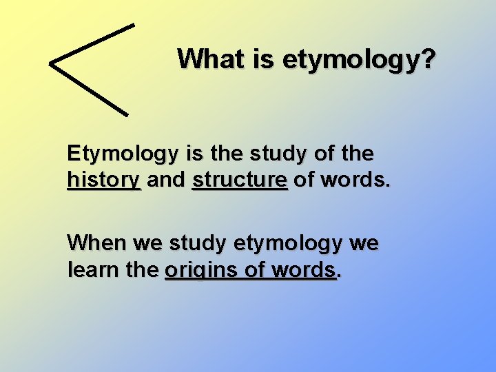 What is etymology? Etymology is the study of the history and structure of words.