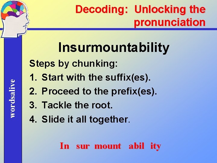 Decoding: Unlocking the pronunciation wordsalive Insurmountability Steps by chunking: 1. Start with the suffix(es).